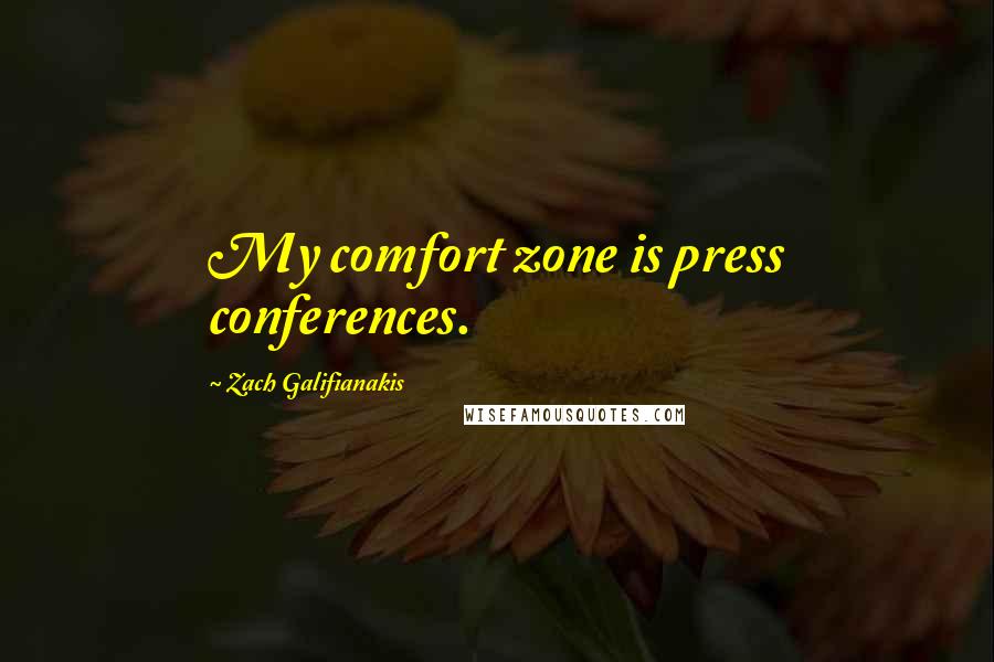 Zach Galifianakis Quotes: My comfort zone is press conferences.