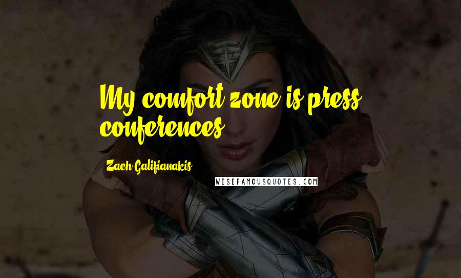 Zach Galifianakis Quotes: My comfort zone is press conferences.