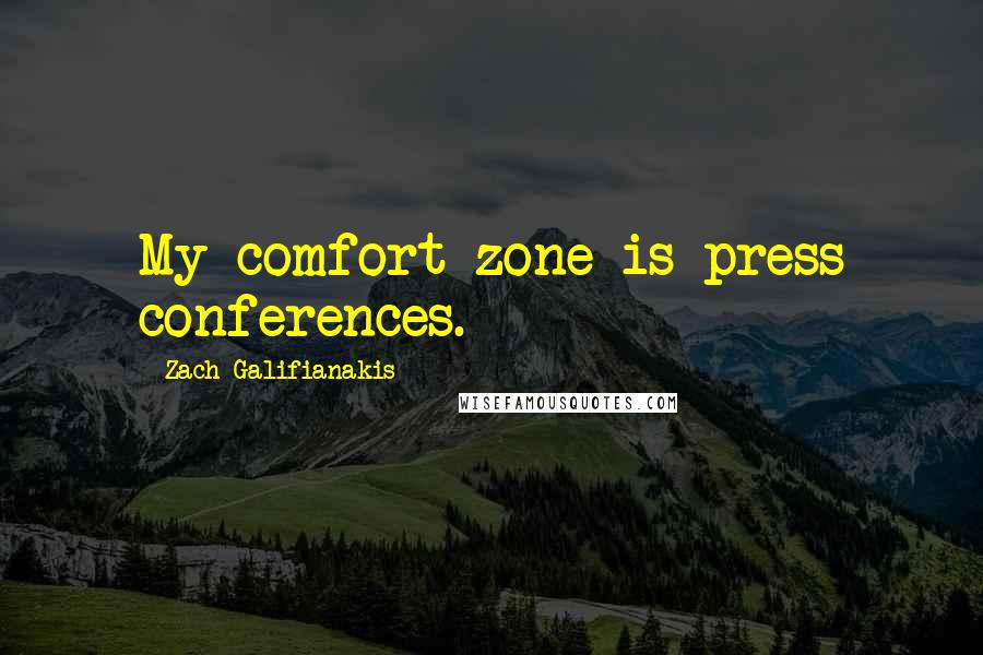 Zach Galifianakis Quotes: My comfort zone is press conferences.