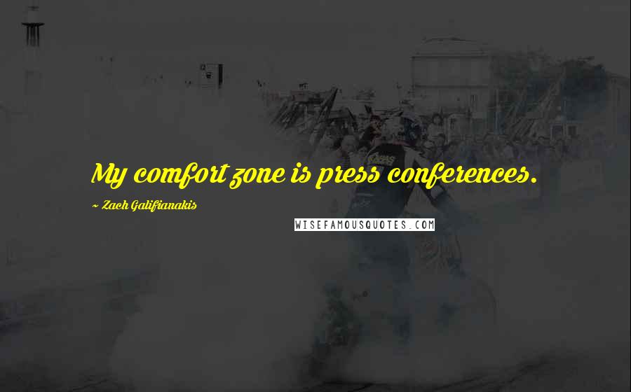 Zach Galifianakis Quotes: My comfort zone is press conferences.