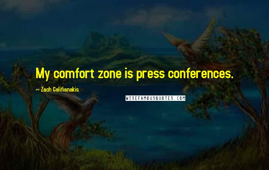 Zach Galifianakis Quotes: My comfort zone is press conferences.