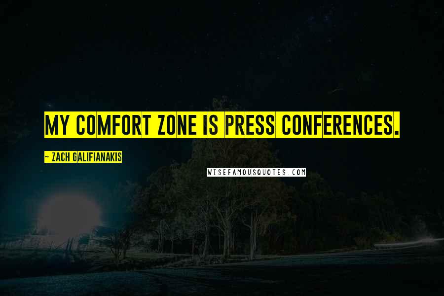 Zach Galifianakis Quotes: My comfort zone is press conferences.