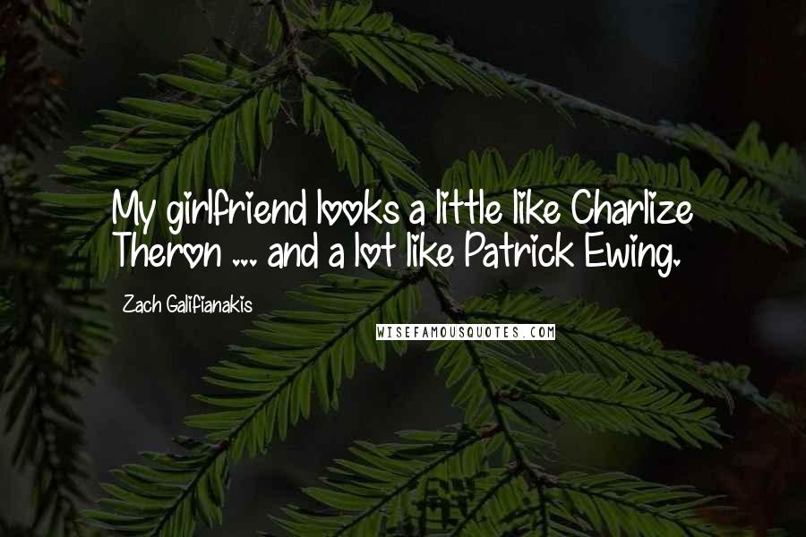 Zach Galifianakis Quotes: My girlfriend looks a little like Charlize Theron ... and a lot like Patrick Ewing.