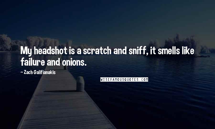 Zach Galifianakis Quotes: My headshot is a scratch and sniff, it smells like failure and onions.