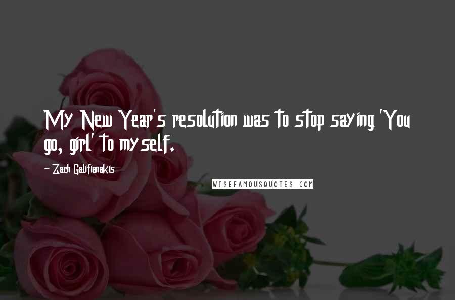 Zach Galifianakis Quotes: My New Year's resolution was to stop saying 'You go, girl' to myself.