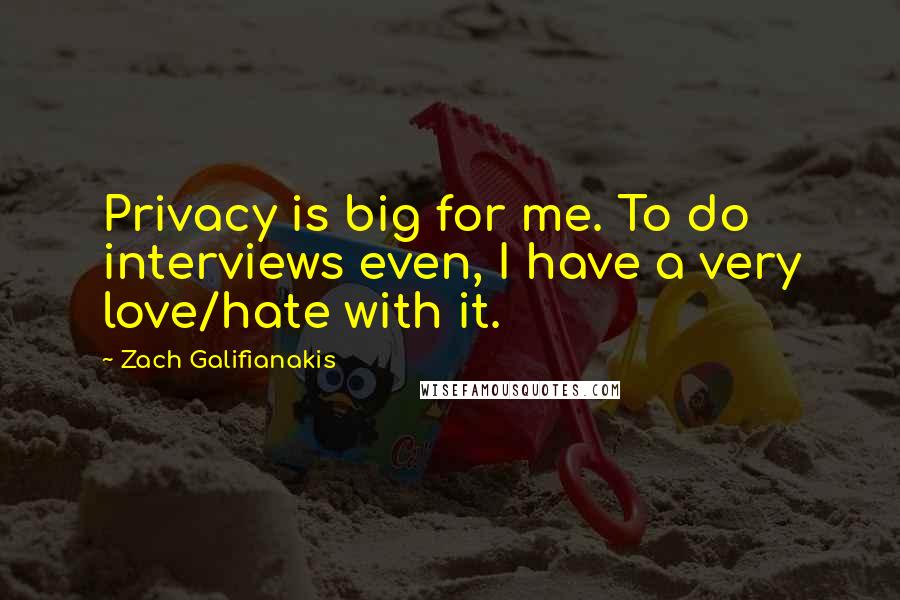 Zach Galifianakis Quotes: Privacy is big for me. To do interviews even, I have a very love/hate with it.