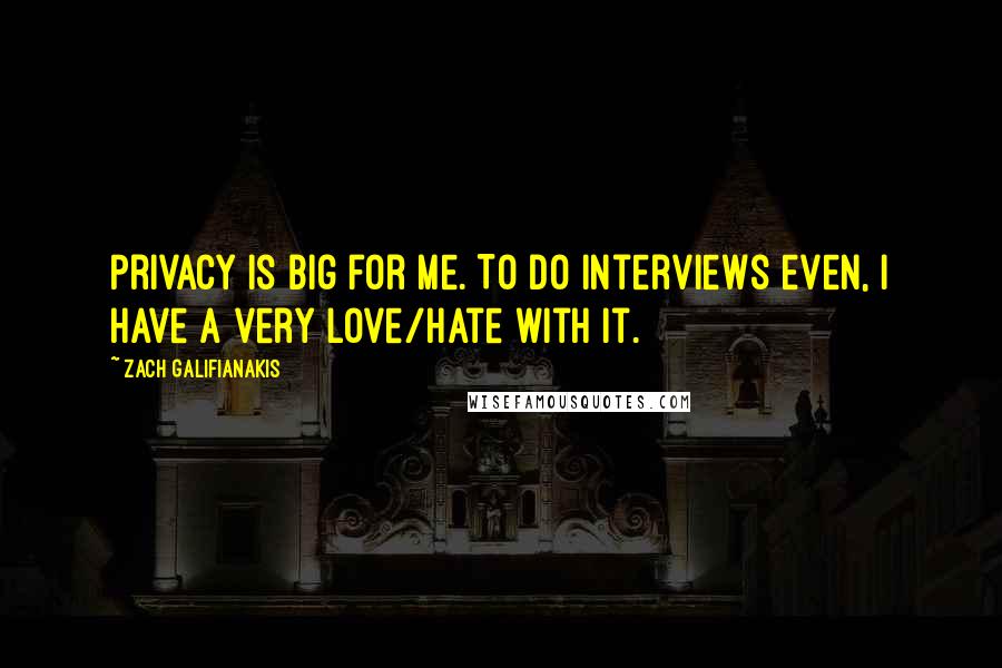 Zach Galifianakis Quotes: Privacy is big for me. To do interviews even, I have a very love/hate with it.