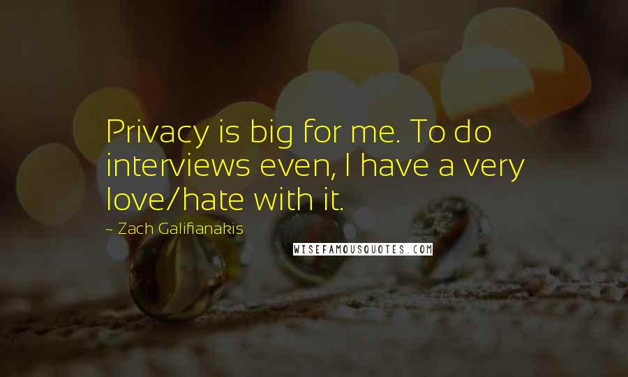 Zach Galifianakis Quotes: Privacy is big for me. To do interviews even, I have a very love/hate with it.