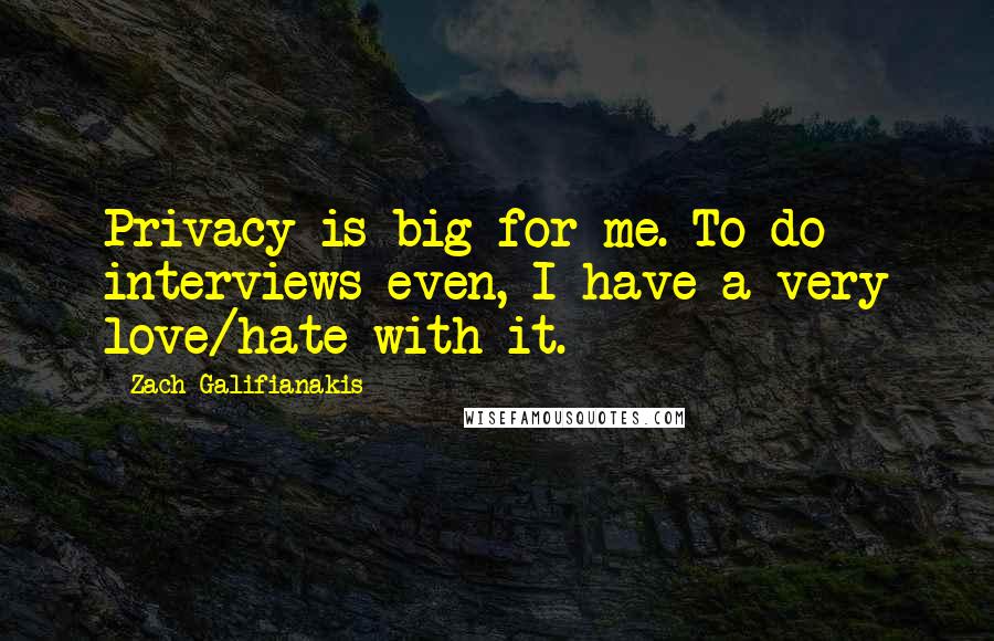 Zach Galifianakis Quotes: Privacy is big for me. To do interviews even, I have a very love/hate with it.