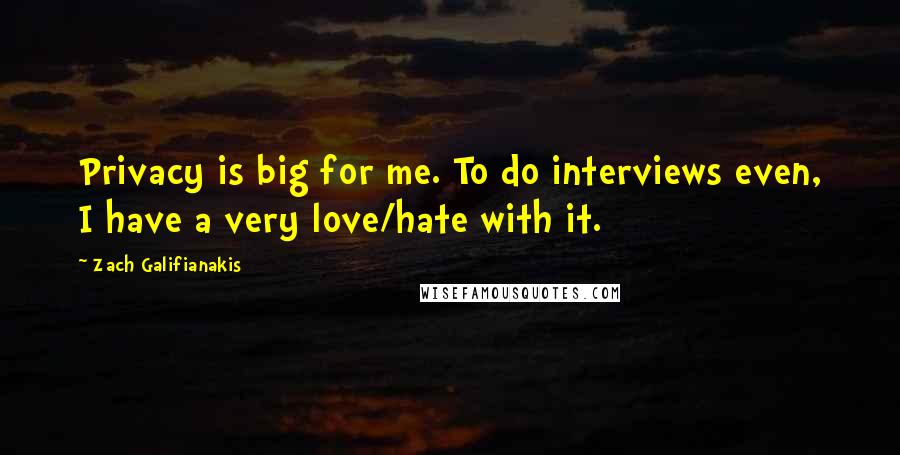 Zach Galifianakis Quotes: Privacy is big for me. To do interviews even, I have a very love/hate with it.