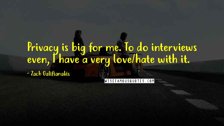 Zach Galifianakis Quotes: Privacy is big for me. To do interviews even, I have a very love/hate with it.