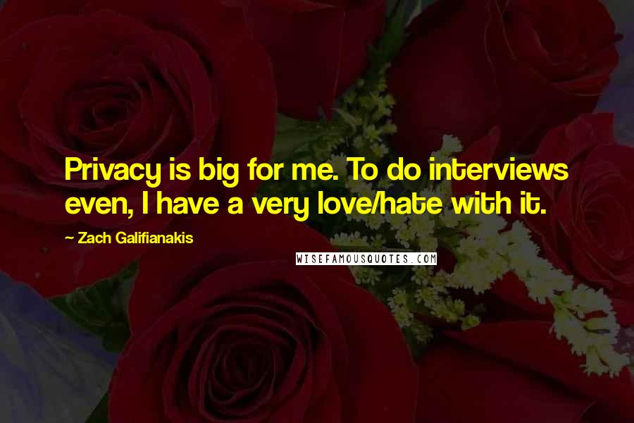 Zach Galifianakis Quotes: Privacy is big for me. To do interviews even, I have a very love/hate with it.