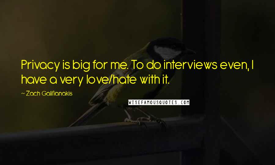 Zach Galifianakis Quotes: Privacy is big for me. To do interviews even, I have a very love/hate with it.