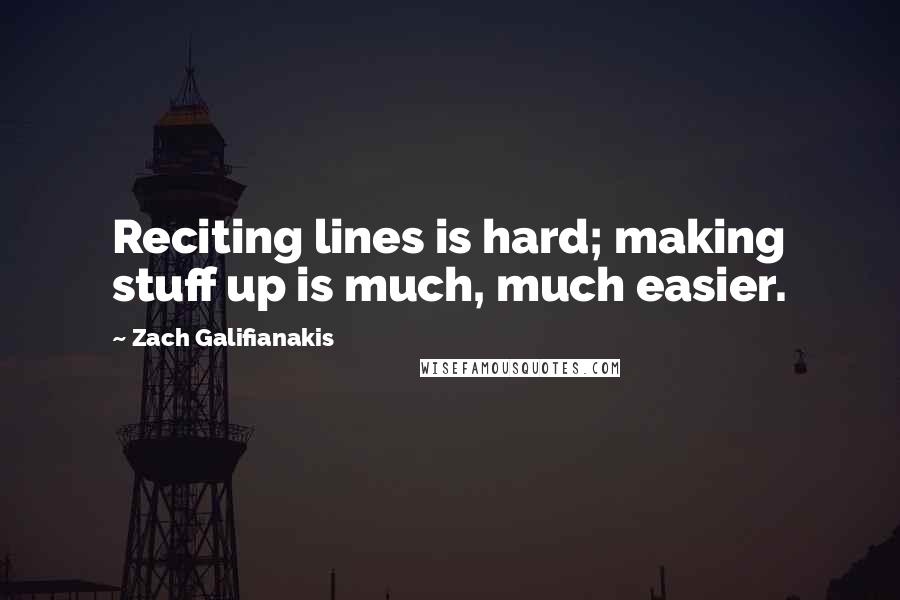 Zach Galifianakis Quotes: Reciting lines is hard; making stuff up is much, much easier.