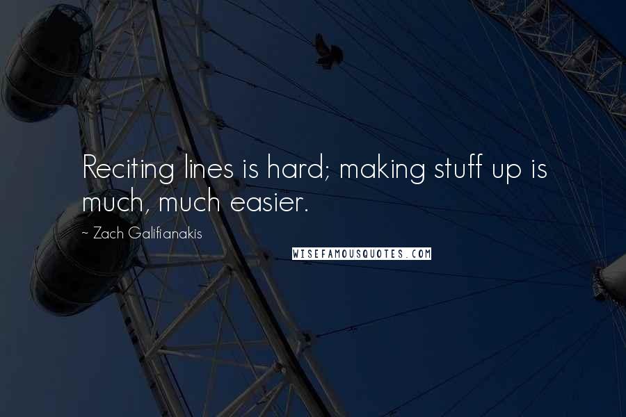 Zach Galifianakis Quotes: Reciting lines is hard; making stuff up is much, much easier.