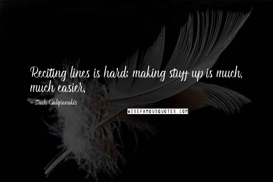 Zach Galifianakis Quotes: Reciting lines is hard; making stuff up is much, much easier.