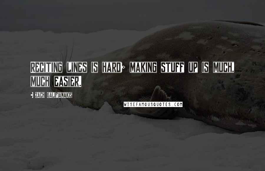Zach Galifianakis Quotes: Reciting lines is hard; making stuff up is much, much easier.