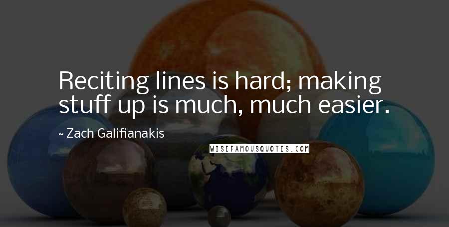 Zach Galifianakis Quotes: Reciting lines is hard; making stuff up is much, much easier.