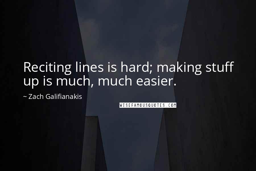 Zach Galifianakis Quotes: Reciting lines is hard; making stuff up is much, much easier.