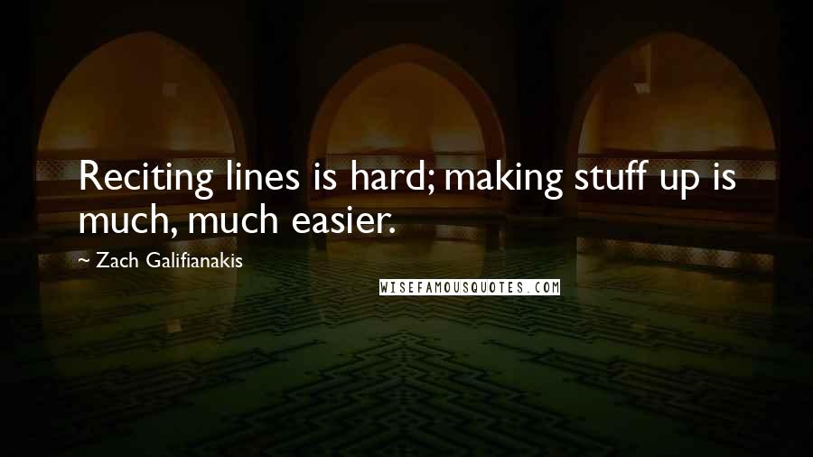 Zach Galifianakis Quotes: Reciting lines is hard; making stuff up is much, much easier.