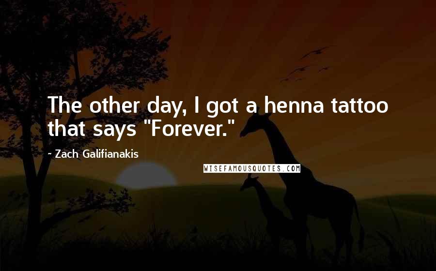 Zach Galifianakis Quotes: The other day, I got a henna tattoo that says "Forever."