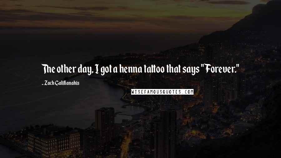 Zach Galifianakis Quotes: The other day, I got a henna tattoo that says "Forever."