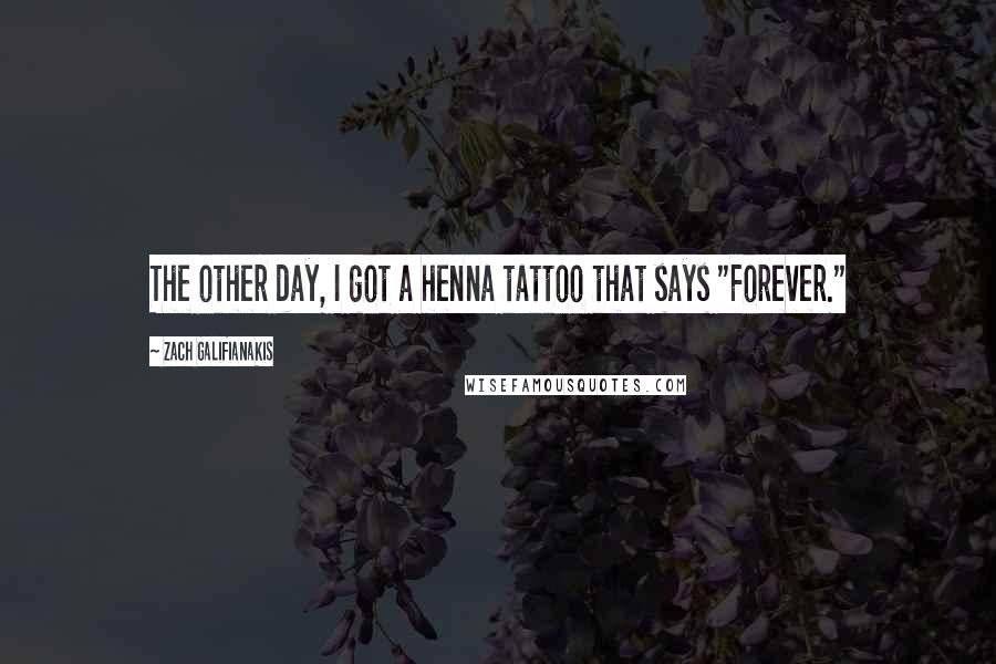 Zach Galifianakis Quotes: The other day, I got a henna tattoo that says "Forever."