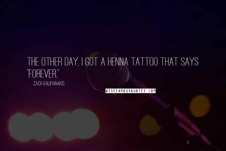 Zach Galifianakis Quotes: The other day, I got a henna tattoo that says "Forever."