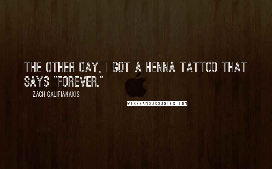 Zach Galifianakis Quotes: The other day, I got a henna tattoo that says "Forever."