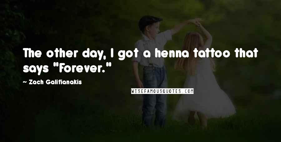 Zach Galifianakis Quotes: The other day, I got a henna tattoo that says "Forever."