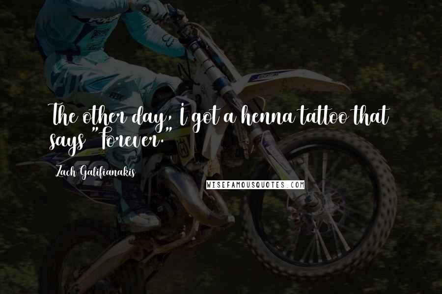 Zach Galifianakis Quotes: The other day, I got a henna tattoo that says "Forever."