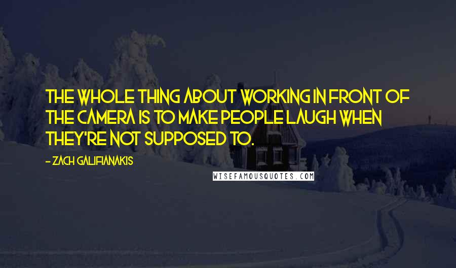 Zach Galifianakis Quotes: The whole thing about working in front of the camera is to make people laugh when they're not supposed to.