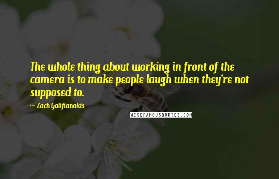 Zach Galifianakis Quotes: The whole thing about working in front of the camera is to make people laugh when they're not supposed to.