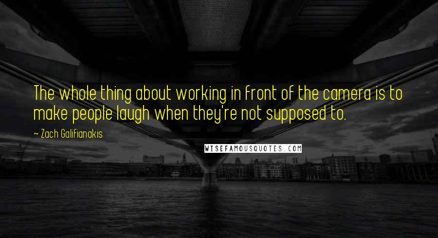 Zach Galifianakis Quotes: The whole thing about working in front of the camera is to make people laugh when they're not supposed to.