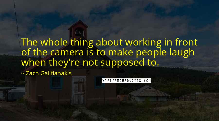 Zach Galifianakis Quotes: The whole thing about working in front of the camera is to make people laugh when they're not supposed to.