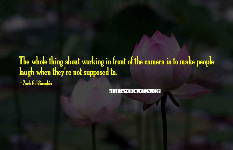 Zach Galifianakis Quotes: The whole thing about working in front of the camera is to make people laugh when they're not supposed to.