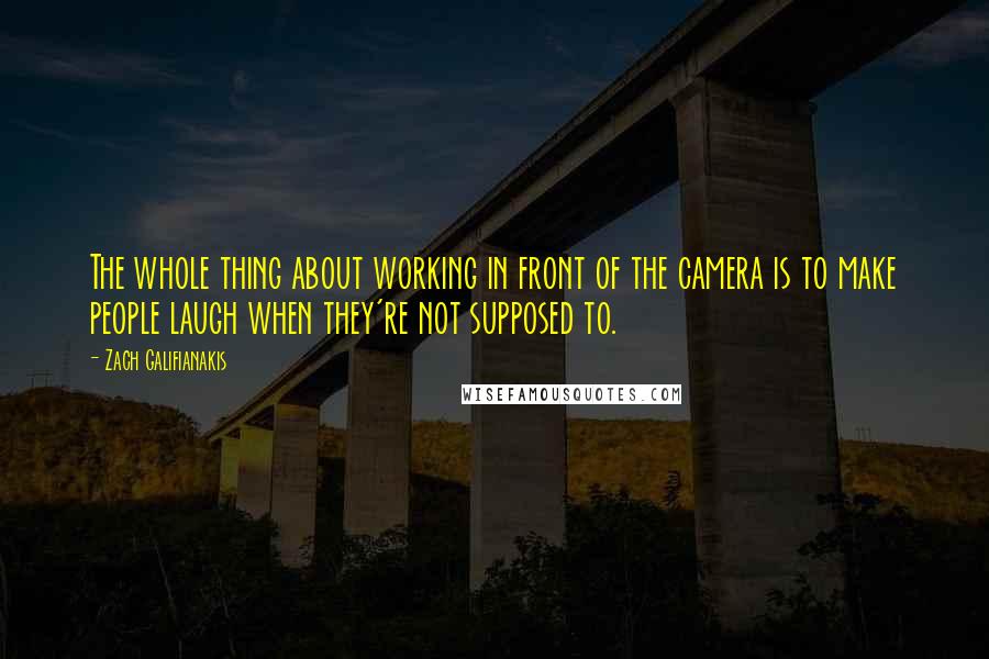 Zach Galifianakis Quotes: The whole thing about working in front of the camera is to make people laugh when they're not supposed to.