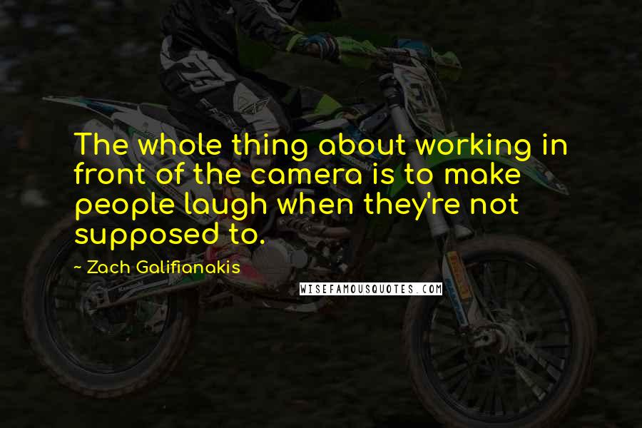 Zach Galifianakis Quotes: The whole thing about working in front of the camera is to make people laugh when they're not supposed to.