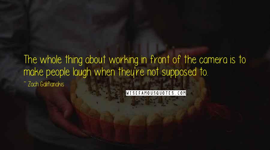 Zach Galifianakis Quotes: The whole thing about working in front of the camera is to make people laugh when they're not supposed to.