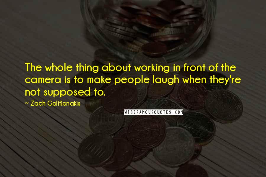 Zach Galifianakis Quotes: The whole thing about working in front of the camera is to make people laugh when they're not supposed to.