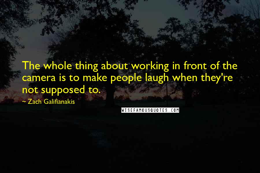 Zach Galifianakis Quotes: The whole thing about working in front of the camera is to make people laugh when they're not supposed to.