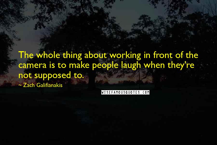 Zach Galifianakis Quotes: The whole thing about working in front of the camera is to make people laugh when they're not supposed to.