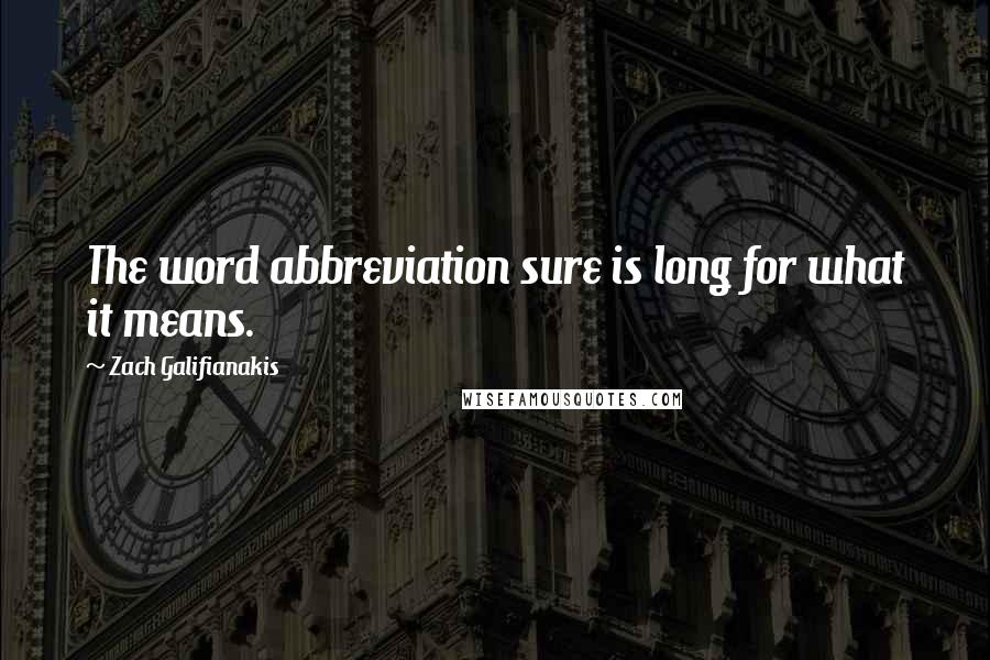 Zach Galifianakis Quotes: The word abbreviation sure is long for what it means.