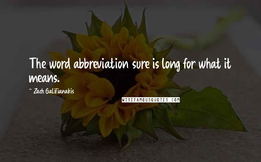 Zach Galifianakis Quotes: The word abbreviation sure is long for what it means.