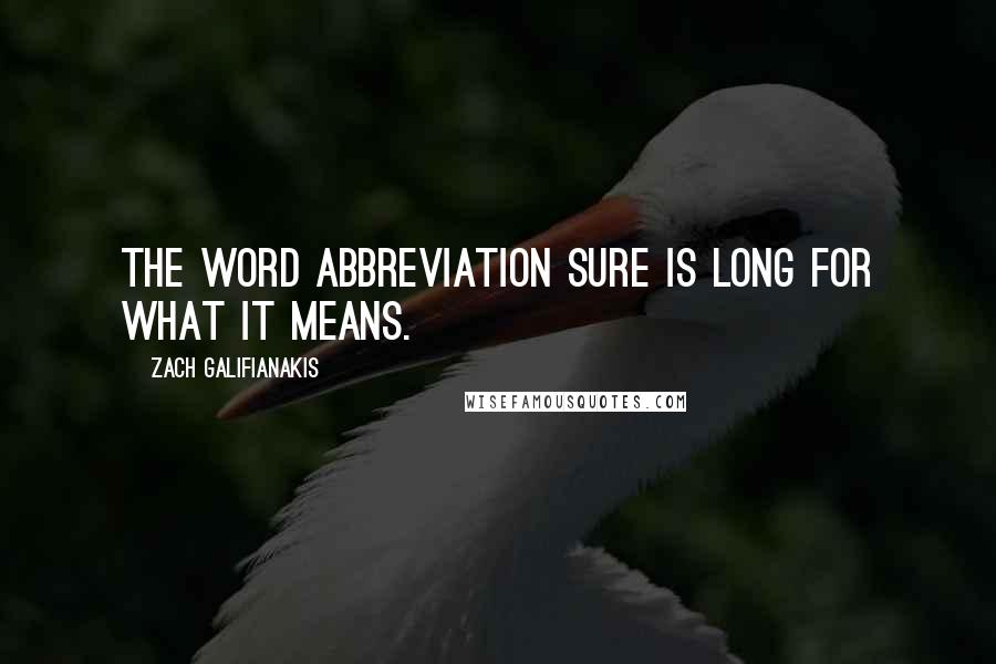 Zach Galifianakis Quotes: The word abbreviation sure is long for what it means.