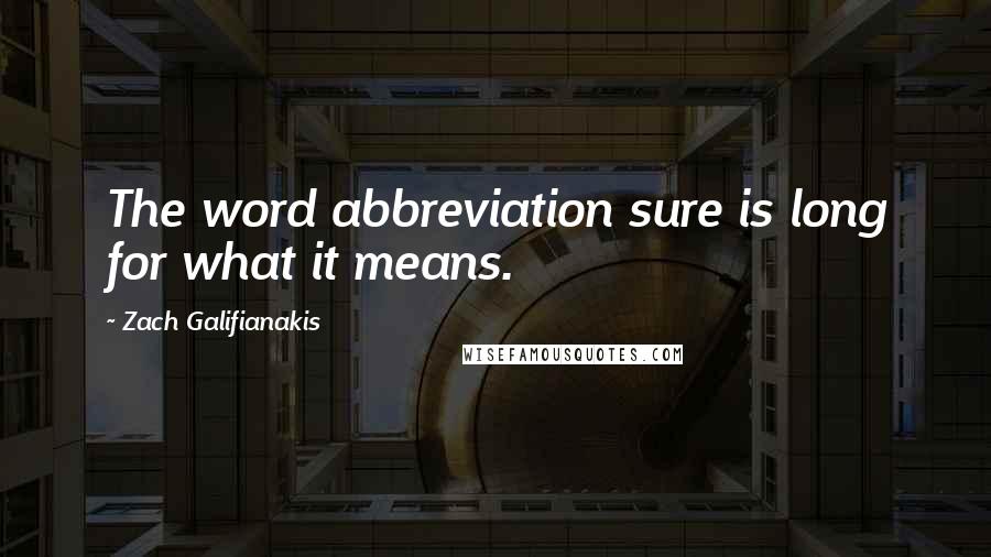 Zach Galifianakis Quotes: The word abbreviation sure is long for what it means.