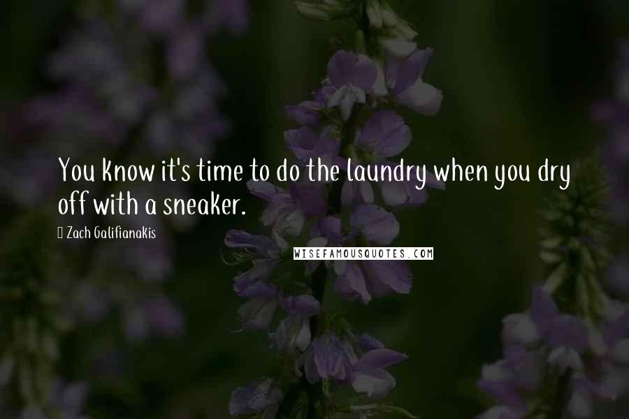 Zach Galifianakis Quotes: You know it's time to do the laundry when you dry off with a sneaker.