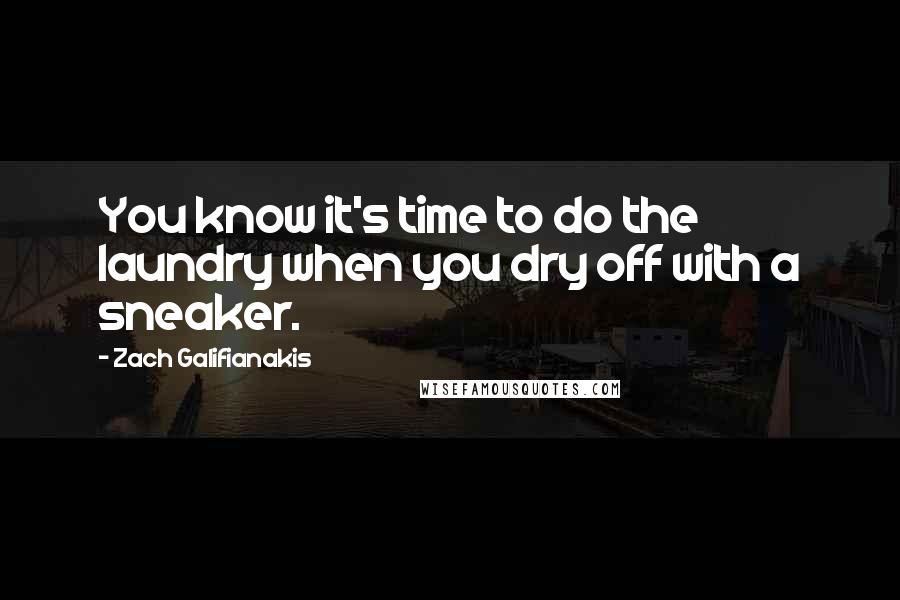 Zach Galifianakis Quotes: You know it's time to do the laundry when you dry off with a sneaker.