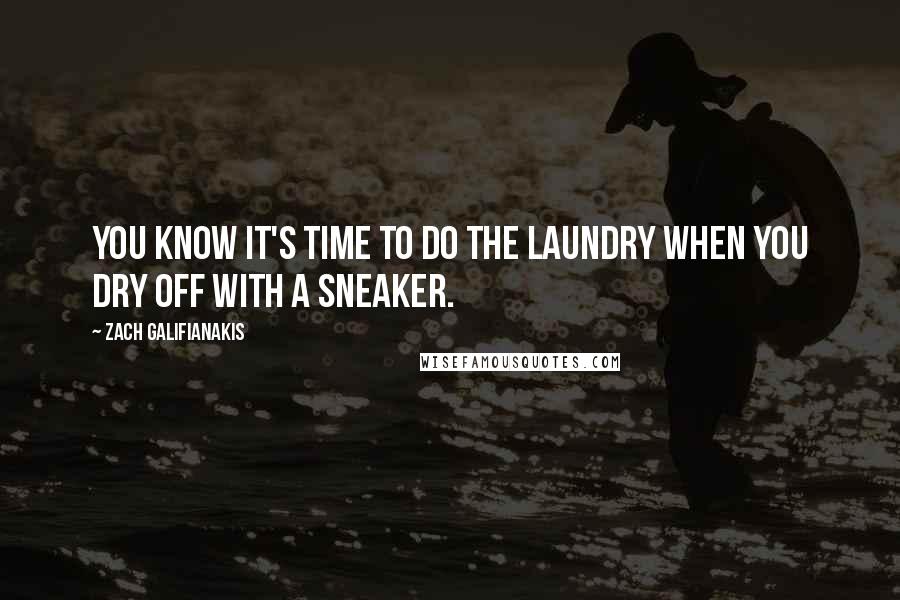 Zach Galifianakis Quotes: You know it's time to do the laundry when you dry off with a sneaker.