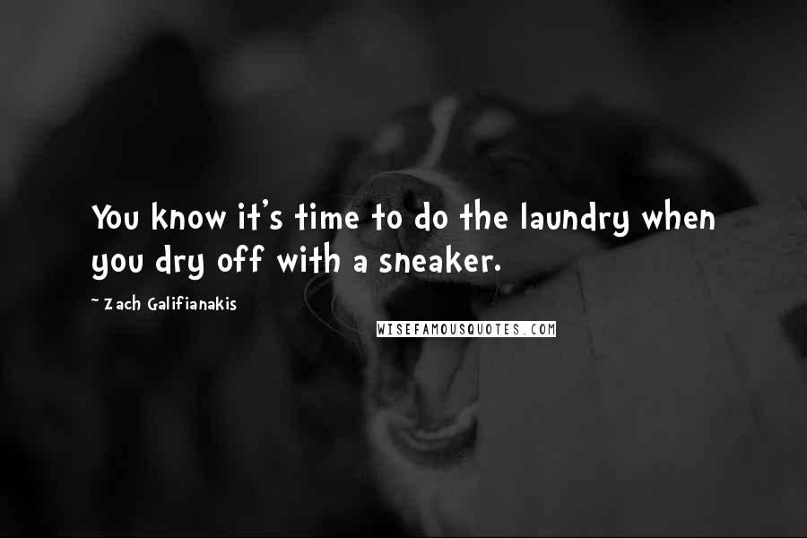 Zach Galifianakis Quotes: You know it's time to do the laundry when you dry off with a sneaker.